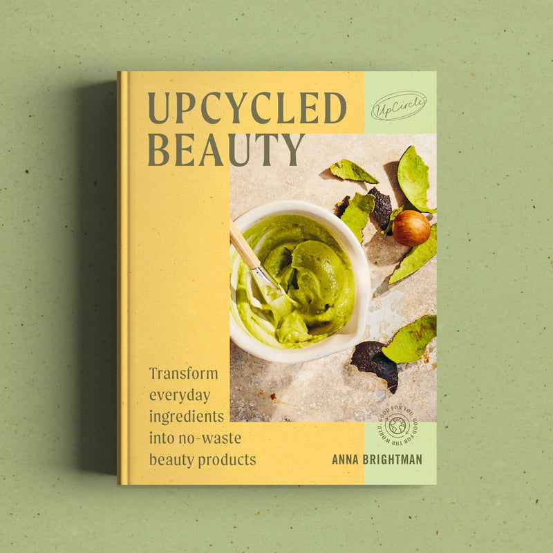 Upcycled Beauty: At Home Skincare Recipes By Anna Brightman